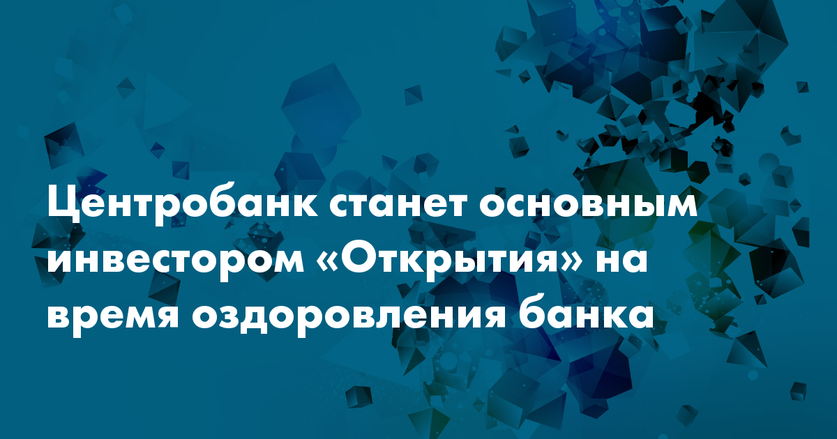 Центробанк станет основным инвестором «Открытия» на время оздоровления ...