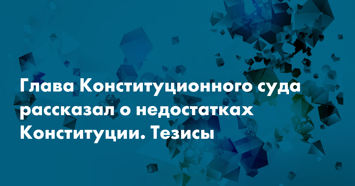 Глава Конституционного суда рассказал о недостатках Конституции. Тезисы