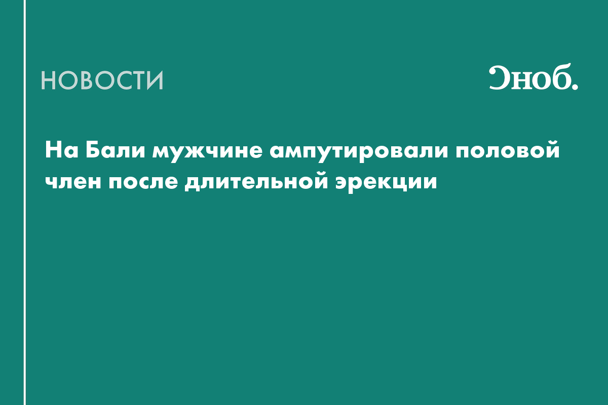 В Индонезии мужчине ампутировали пенис после эрекции, затянувшейся на  неделю — Сноб