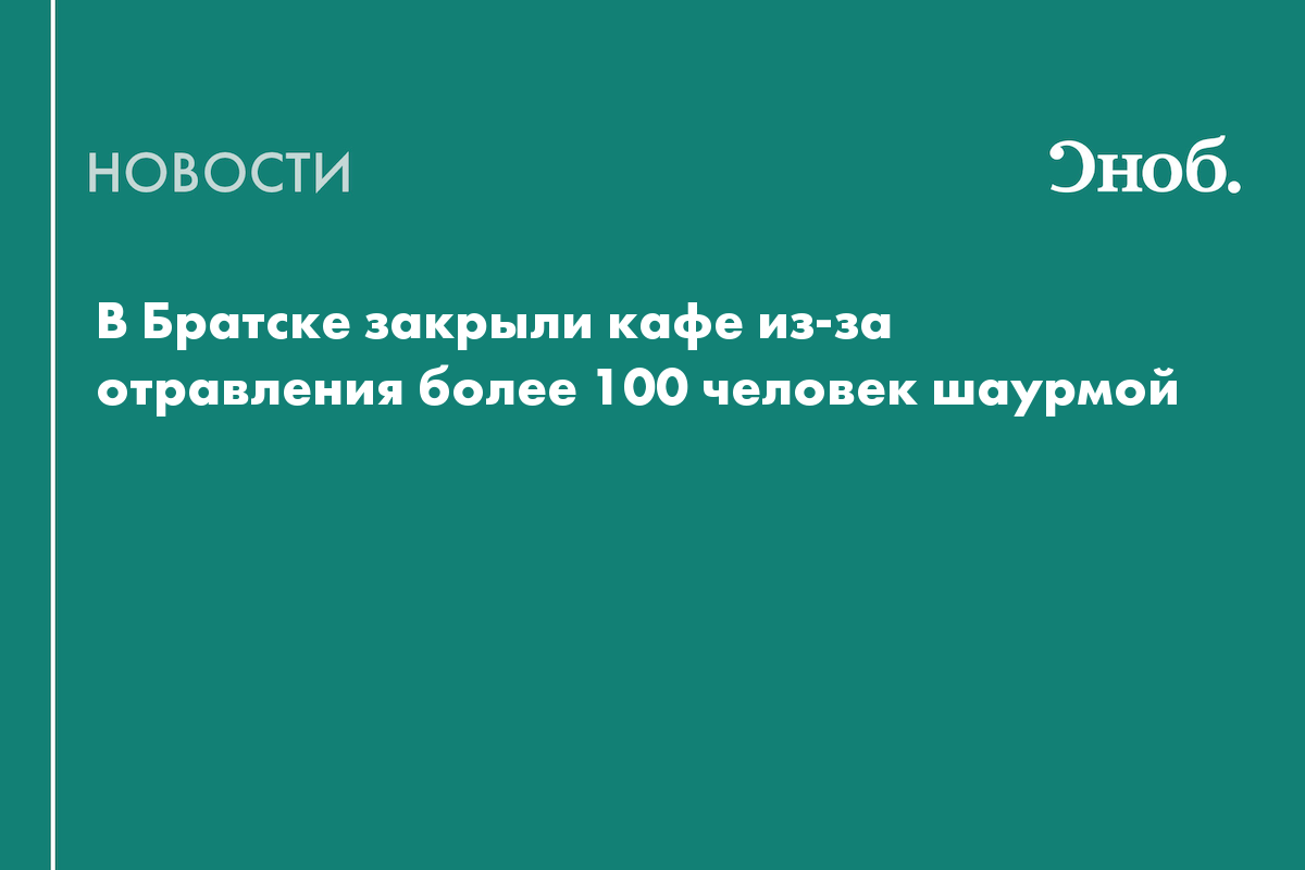 В Братске закрыли кафе из-за отравления более 100 человек шаурмой — Сноб