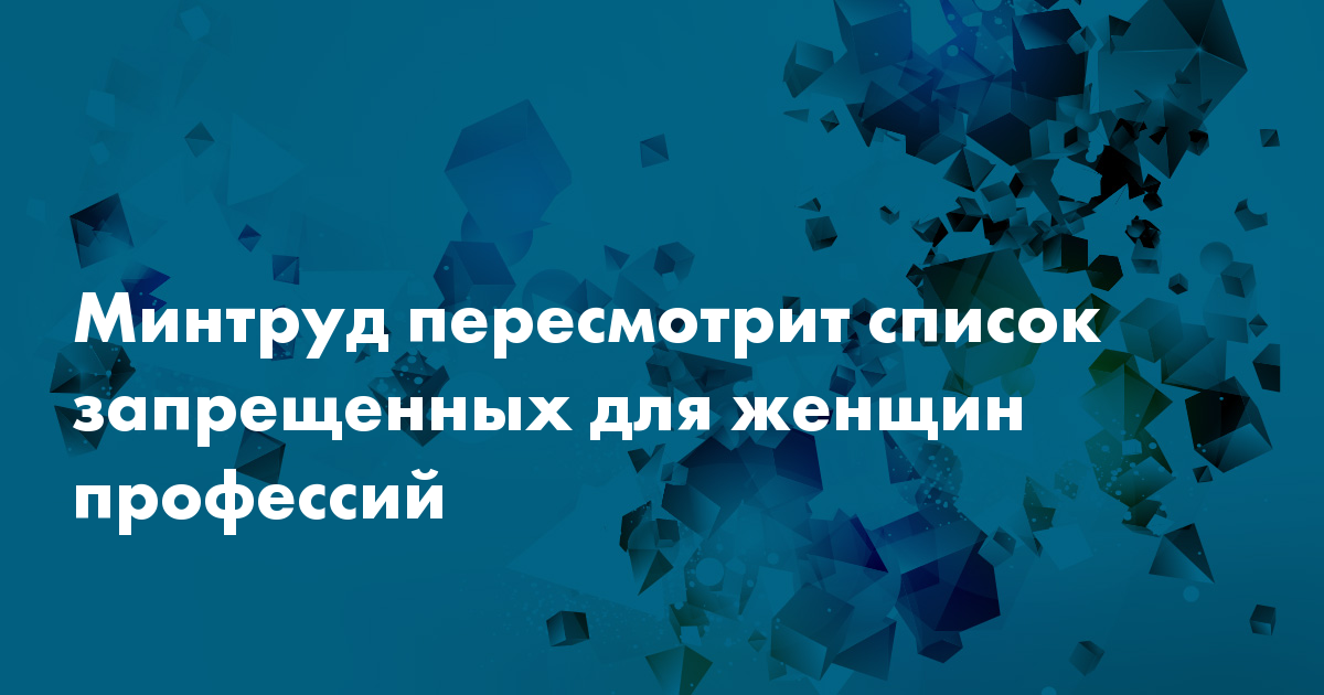 Минтруд пересмотрит список запрещенных для женщинпрофессий