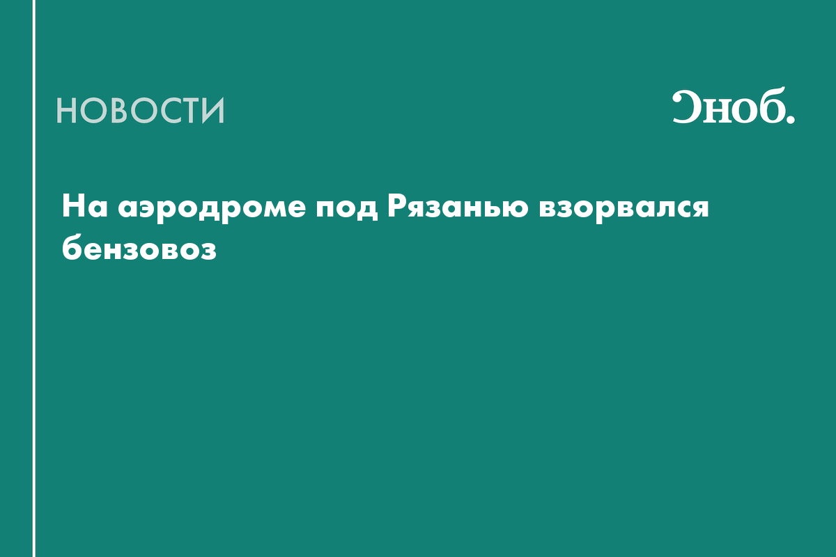 На аэродроме под Рязанью взорвался бензовоз — Сноб