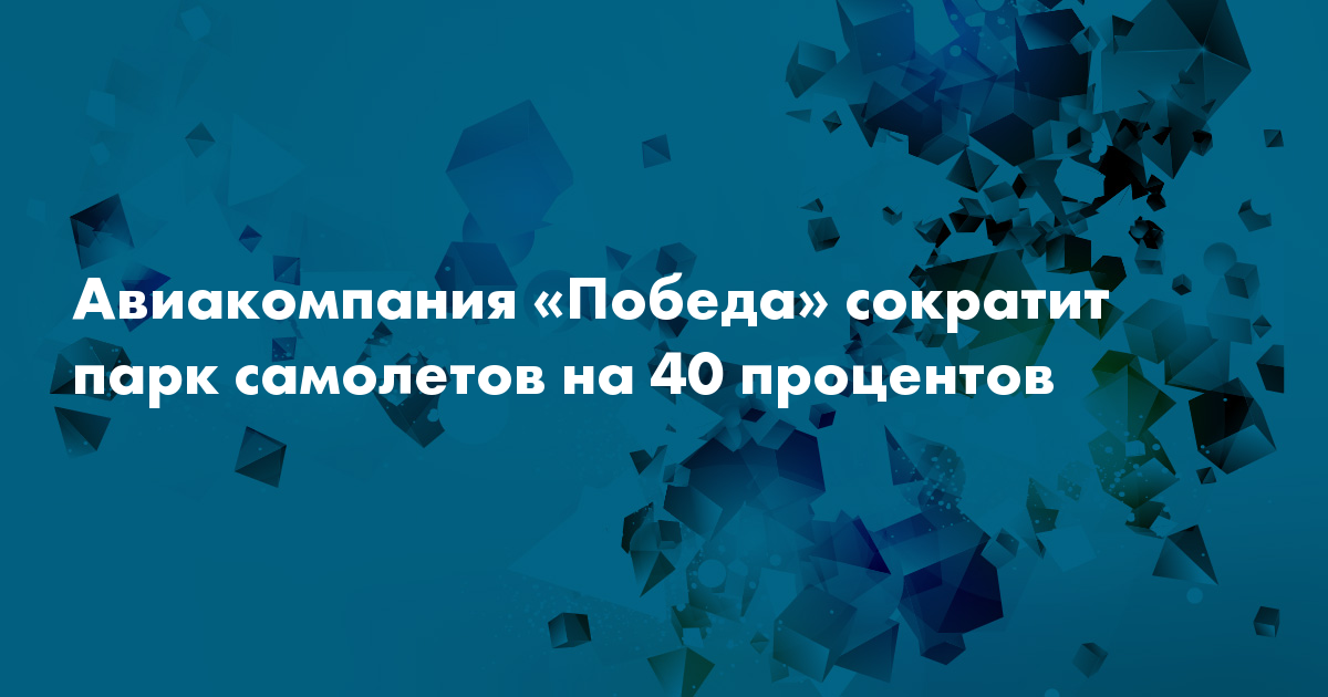 Авиакомпания Победа сократит парк самолетов на 40 процентов — Сноб 