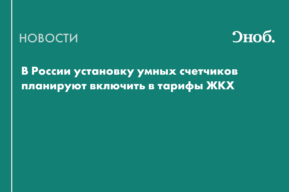 В России установку умных счетчиков планируют включить в тарифы ЖКХ — Сноб