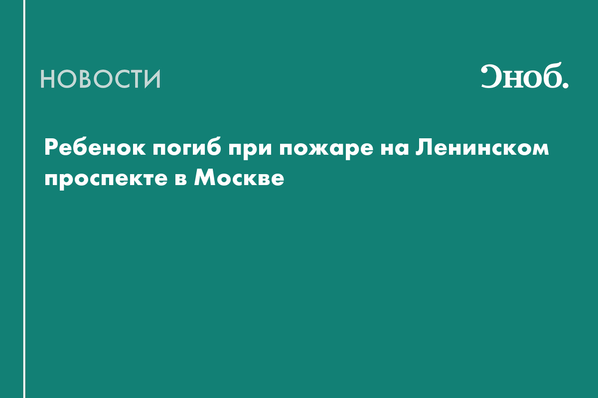 Ребенок погиб при пожаре на Ленинском проспекте в Москве — Сноб