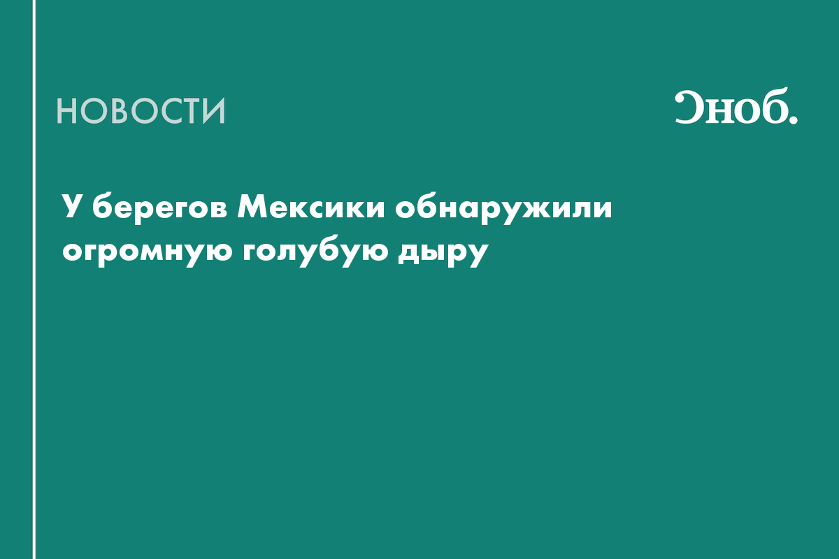 У берегов Мексики обнаружили огромную голубую дыру — Сноб