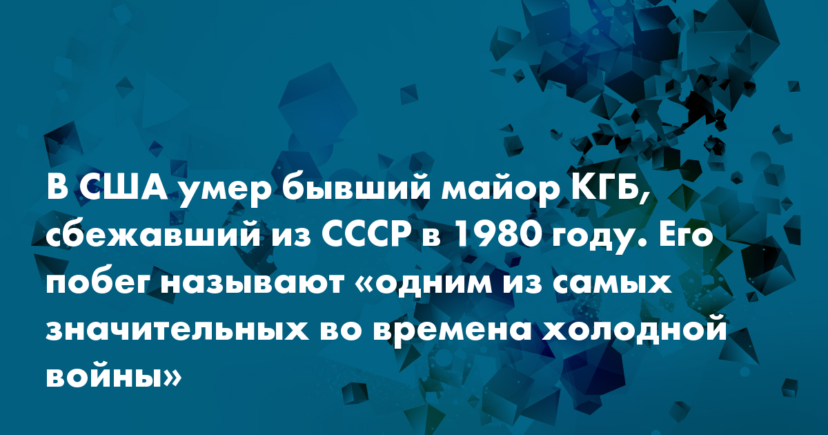 В США умер бывший майор КГБ, сбежавший из СССР в 1980 году. Его побег ...