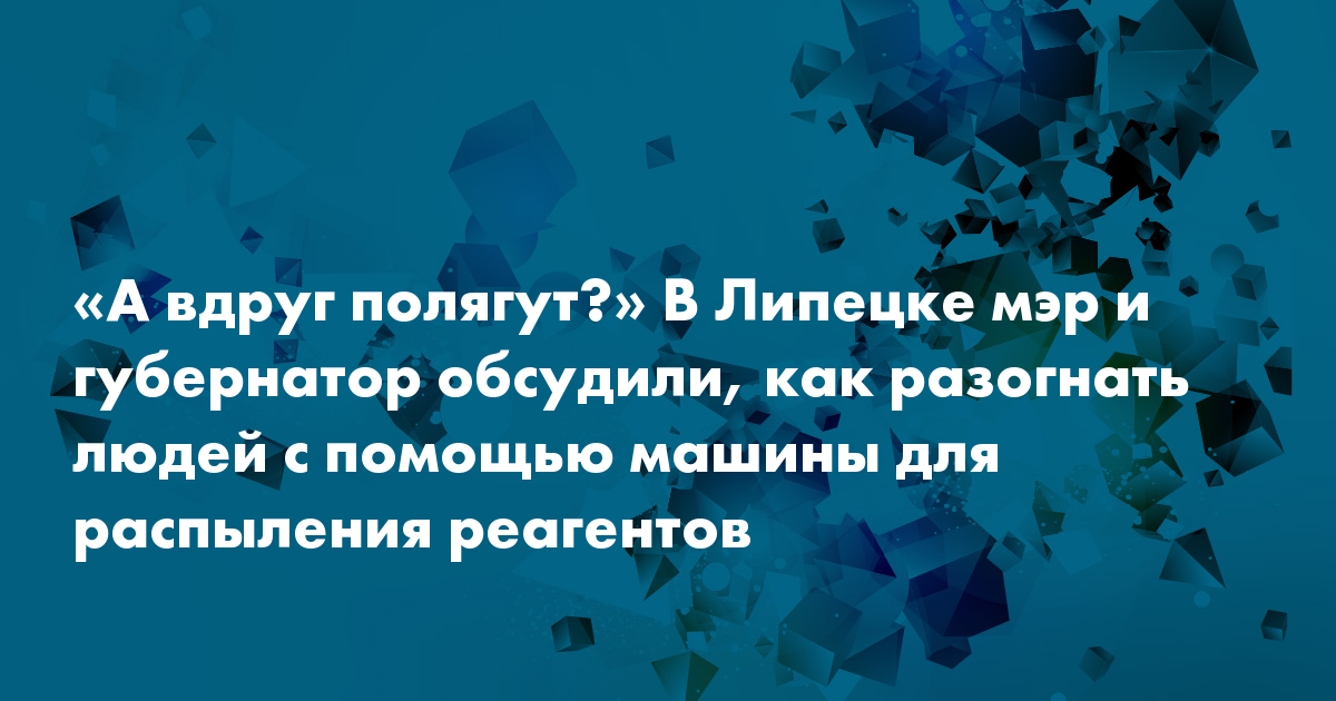 «А вдруг полягут?» В Липецке мэр и губернатор обсудили, как разогнать людей с помощью машины для распыления реагентов