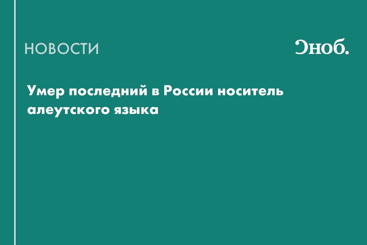 Умер последний в России носитель алеутского языка — Сноб