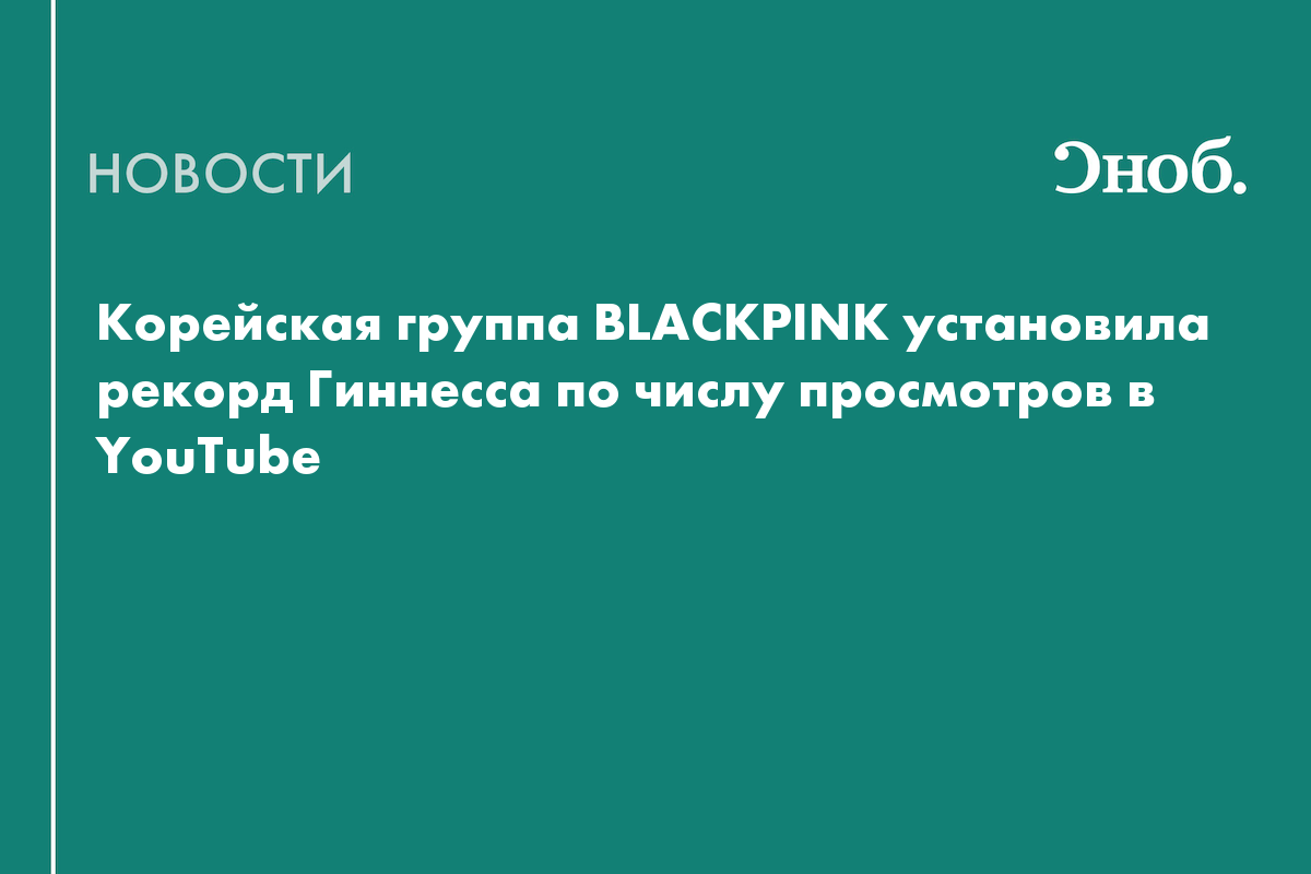 Корейская группа BLACKPINK установила рекорд Гиннесса по числу просмотров в  YouTube — Сноб