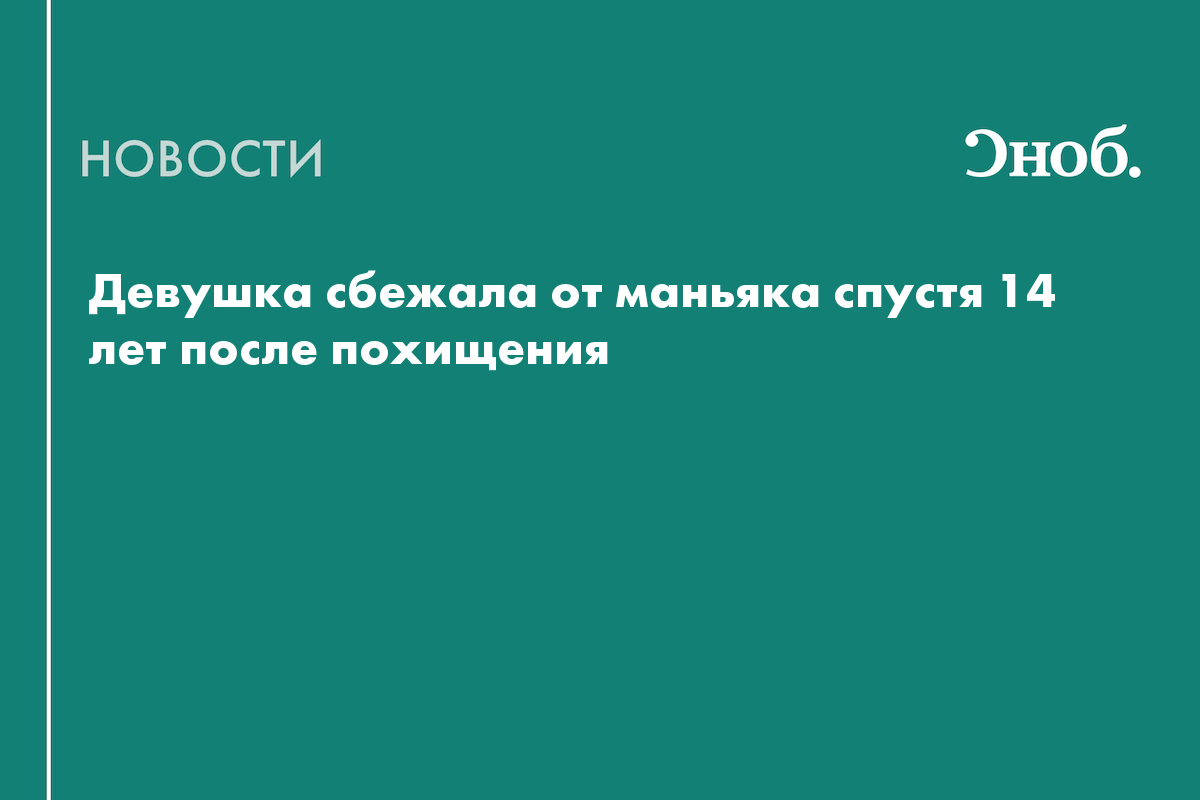 Девушка сбежала от маньяка спустя 14 лет после похищения — Сноб