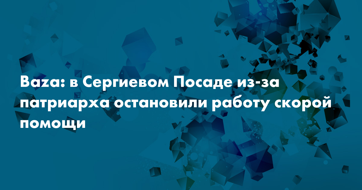 Baza: в Сергиевом Посаде из-за патриарха остановили работу скоройпомощи