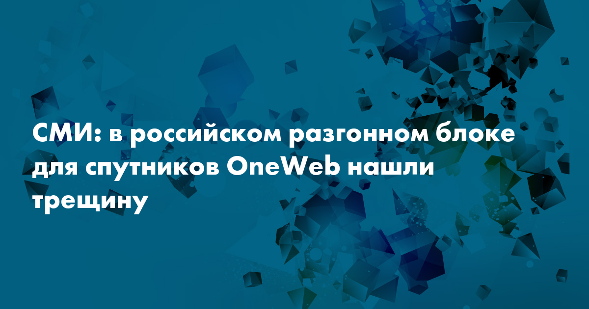 СМИ: в российском разгонном блоке для спутников OneWeb нашли трещину