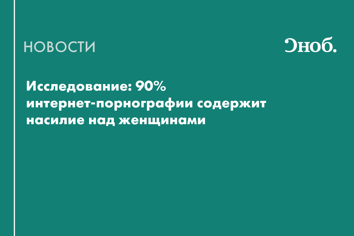 Исследование: 90% интернет-порнографии содержит насилие над женщинами — Сноб