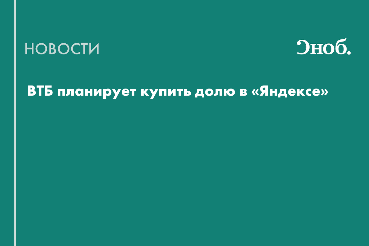 ВТБ планирует купить долю в «Яндексе» — Сноб
