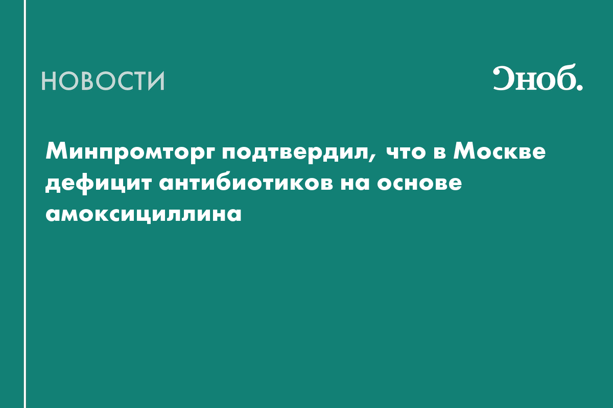 Минпромторг подтвердил, что в Москве дефицит антибиотиков на основе ...