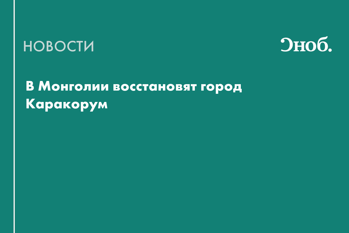 В Монголии восстановят город Каракорум — Сноб