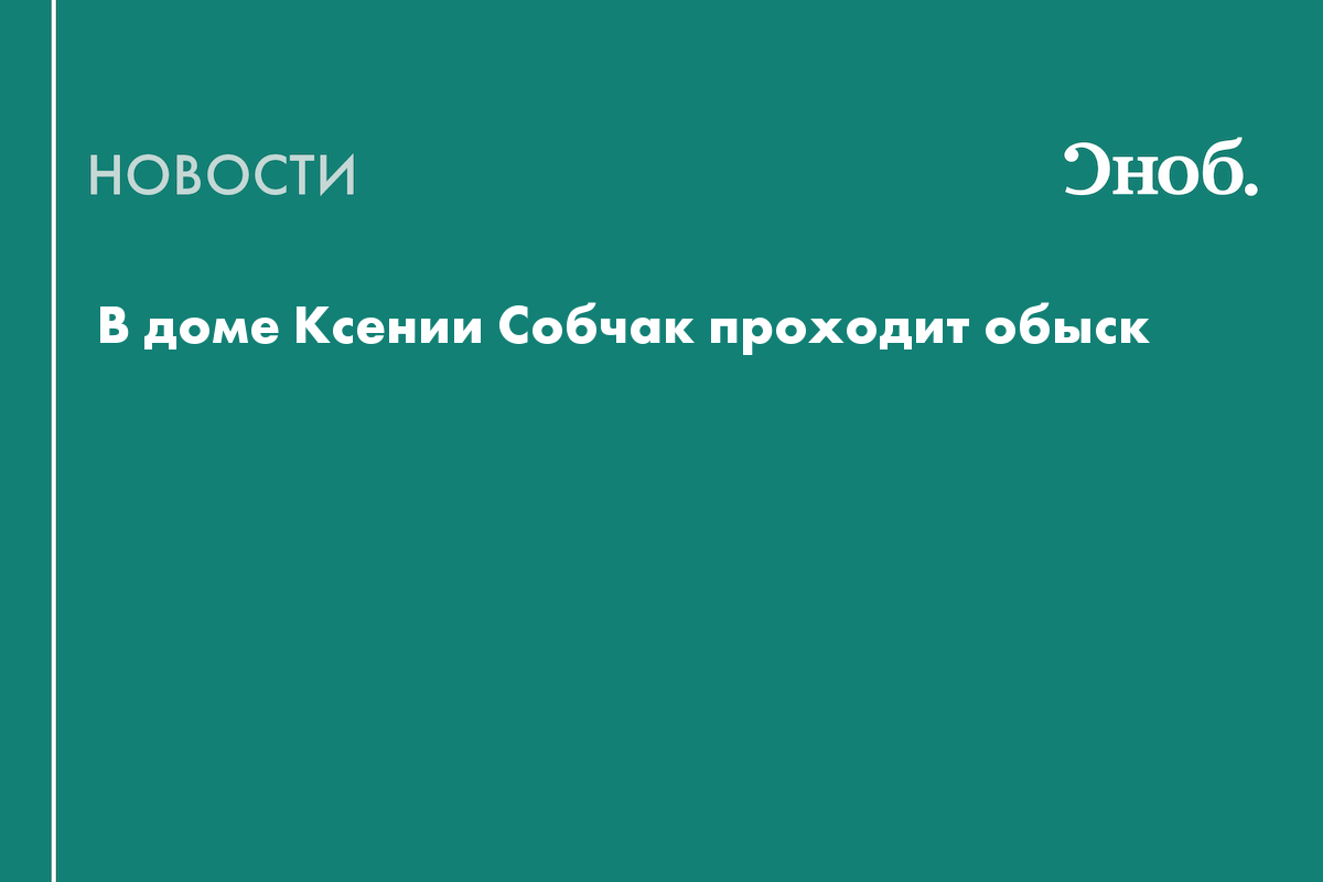 В доме Ксении Собчак проходит обыск — Сноб
