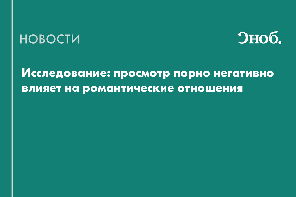 Исследование: просмотр порно негативно влияет на романтические отношения —  Сноб