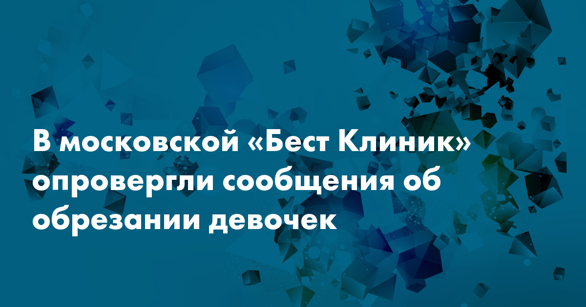 В московской «Бест Клиник» опровергли сообщения об обрезании девочек