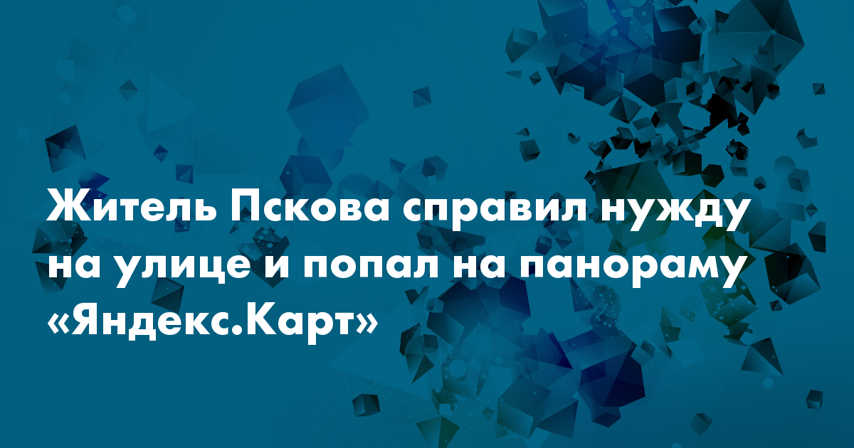 Житель Пскова справил нужду на улице и попал на панораму «Яндекс.Карт»
