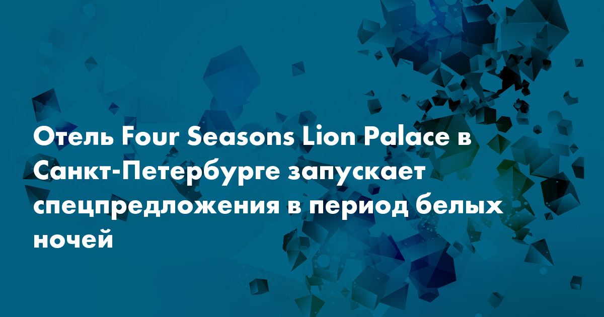 Отель Four Seasons Lion Palace в Санкт-Петербурге запускает ...