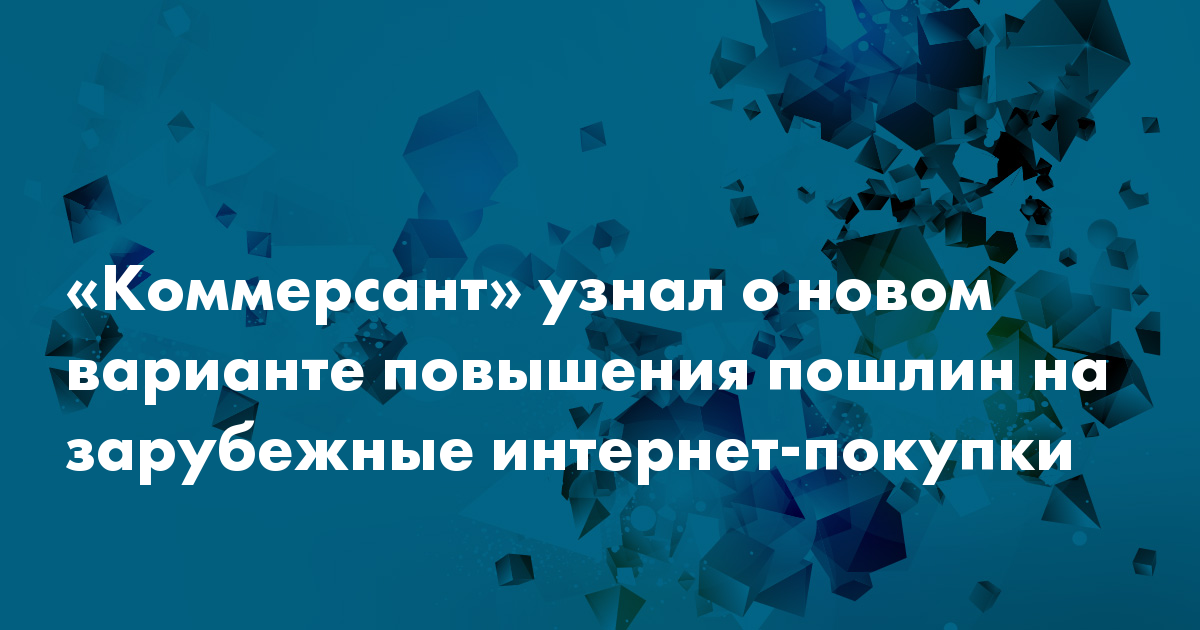 «Коммерсант» узнал о новом варианте повышения пошлин на зарубежные ...